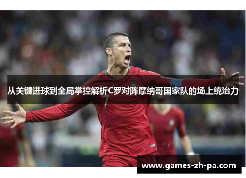 从关键进球到全局掌控解析C罗对阵摩纳哥国家队的场上统治力