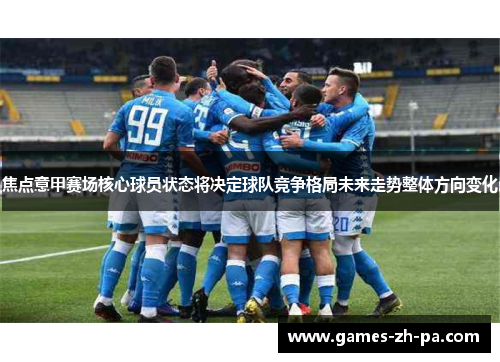 焦点意甲赛场核心球员状态将决定球队竞争格局未来走势整体方向变化