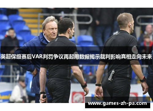 英超保级赛后VAR判罚争议再起用数据揭示裁判影响真相走向未来