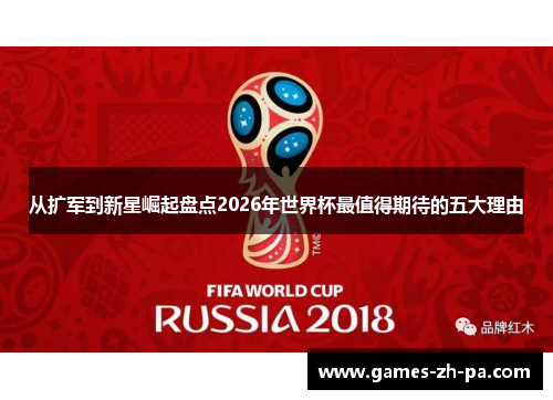 从扩军到新星崛起盘点2026年世界杯最值得期待的五大理由 从扩军到新星崛起盘点2026年世界杯最值得期待的五大理由