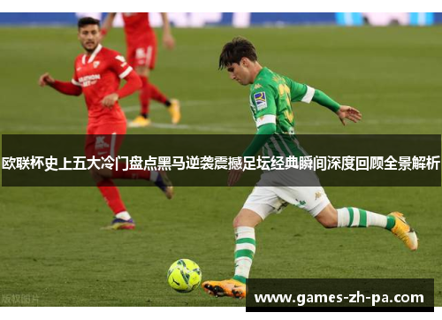 欧联杯史上五大冷门盘点黑马逆袭震撼足坛经典瞬间深度回顾全景解析
