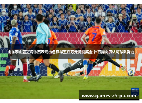 山东泰山亚冠淘汰赛表现出色获得五百万元特别奖金 体育局高度认可球队努力 山东泰山亚冠淘汰赛表现出色获得五百万元特别奖金 体育局高度认可球队努力