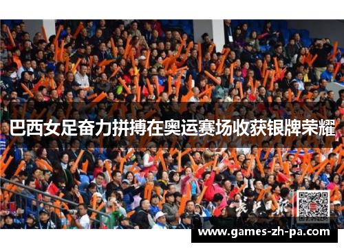 巴西女足奋力拼搏在奥运赛场收获银牌荣耀