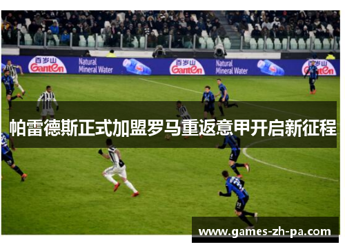 帕雷德斯正式加盟罗马重返意甲开启新征程