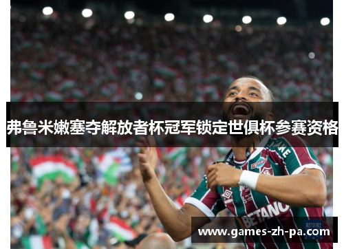 弗鲁米嫩塞夺解放者杯冠军锁定世俱杯参赛资格