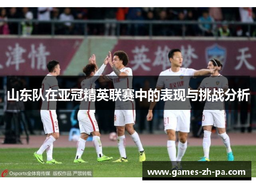 山东队在亚冠精英联赛中的表现与挑战分析