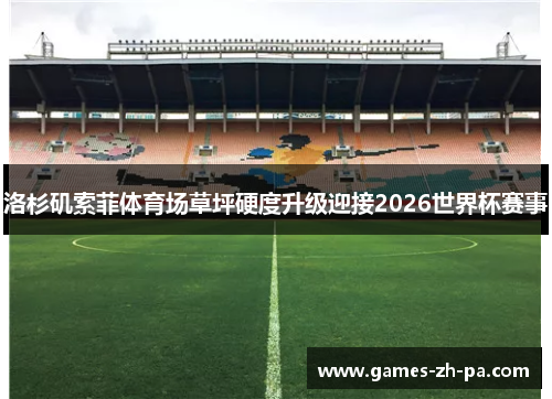 洛杉矶索菲体育场草坪硬度升级迎接2026世界杯赛事