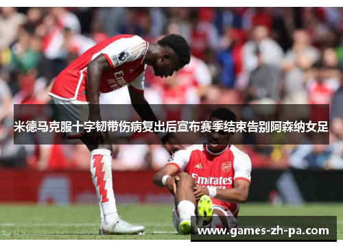 米德马克服十字韧带伤病复出后宣布赛季结束告别阿森纳女足