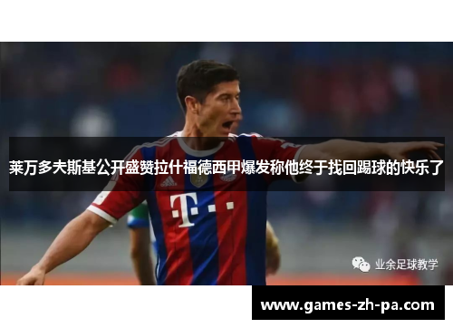 莱万多夫斯基公开盛赞拉什福德西甲爆发称他终于找回踢球的快乐了