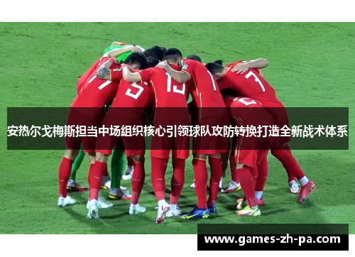 安热尔戈梅斯担当中场组织核心引领球队攻防转换打造全新战术体系