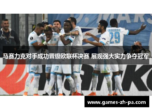 马赛力克对手成功晋级欧联杯决赛 展现强大实力争夺冠军