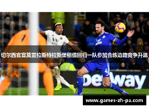切尔西官宣莫雷拉斯特拉斯堡租借回归一队参加合练边路竞争升温