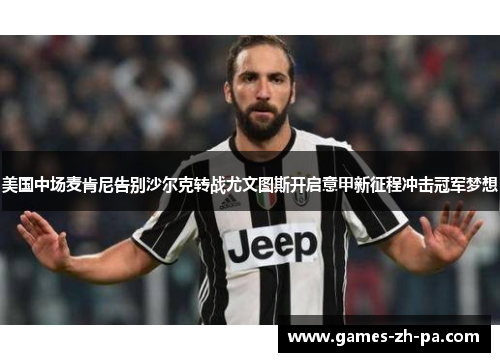 美国中场麦肯尼告别沙尔克转战尤文图斯开启意甲新征程冲击冠军梦想