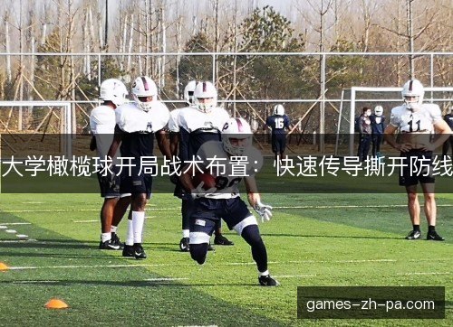大学橄榄球开局战术布置：快速传导撕开防线